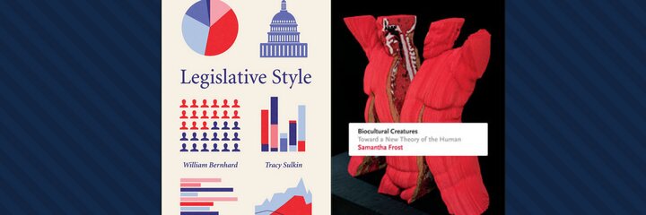 Legislative Styles by Dr. William Bernhard and Dr. Tracy Sulkin and Biocultural Creatures by Dr. Samantha Frost